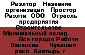 Риэлтор › Название организации ­ Простор-Риэлти, ООО › Отрасль предприятия ­ Строительство › Минимальный оклад ­ 150 000 - Все города Работа » Вакансии   . Чувашия респ.,Алатырь г.